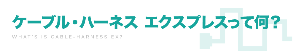 ケーブル・ハーネスエクスプレスって何？