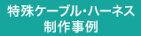 特殊ケーブル・ハーネス制作事例