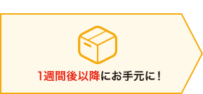 1週間後以降にお手元に！