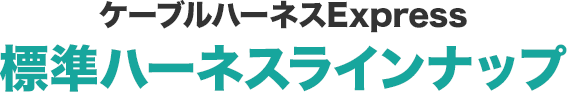 標準ハーネスラインナップ