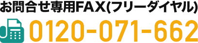 お問い合わせ専用FAX番号 フリーダイヤル0120-071-662