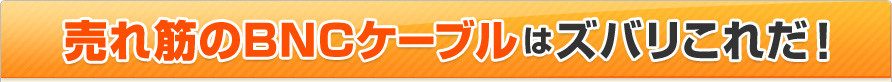 売れ筋のBNCケｰブルはズバリこれだ!